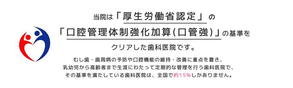 当院は厚生労働省認定の口腔管理体制強化加算（口管強）の基準をクリアした歯科医院です。